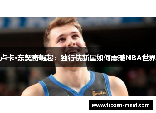 卢卡·东契奇崛起：独行侠新星如何震撼NBA世界