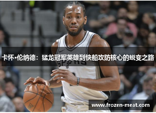 卡怀·伦纳德：猛龙冠军英雄到快船攻防核心的蜕变之路