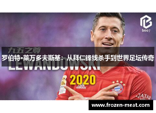 罗伯特·莱万多夫斯基：从拜仁锋线杀手到世界足坛传奇