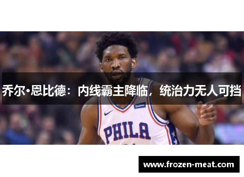 乔尔·恩比德：内线霸主降临，统治力无人可挡