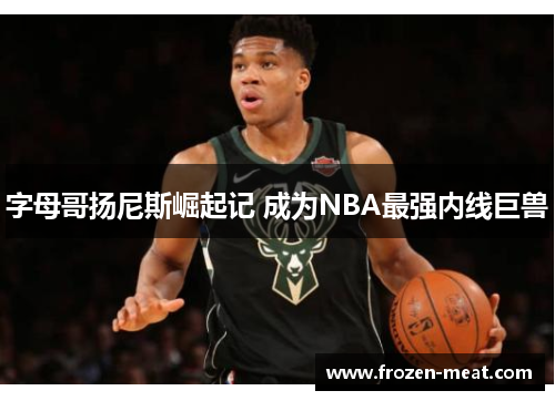 字母哥扬尼斯崛起记 成为NBA最强内线巨兽