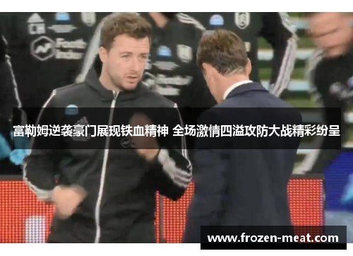 富勒姆逆袭豪门展现铁血精神 全场激情四溢攻防大战精彩纷呈