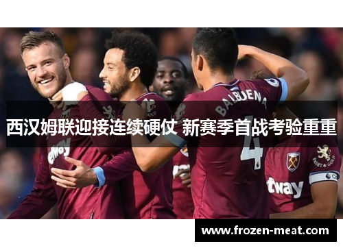 西汉姆联迎接连续硬仗 新赛季首战考验重重