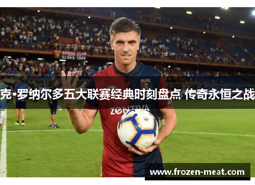 克·罗纳尔多五大联赛经典时刻盘点 传奇永恒之战