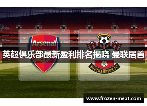 英超俱乐部最新盈利排名揭晓 曼联居首