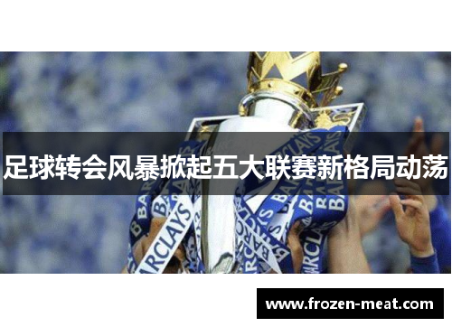 足球转会风暴掀起五大联赛新格局动荡